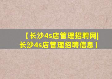 【长沙4s店管理招聘网|长沙4s店管理招聘信息】